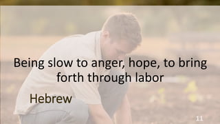 11
Being slow to anger, hope, to bring
forth through labor
Hebrew
 