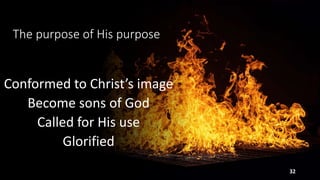 The purpose of His purpose
Conformed to Christ’s image
Become sons of God
Called for His use
Glorified
32
 