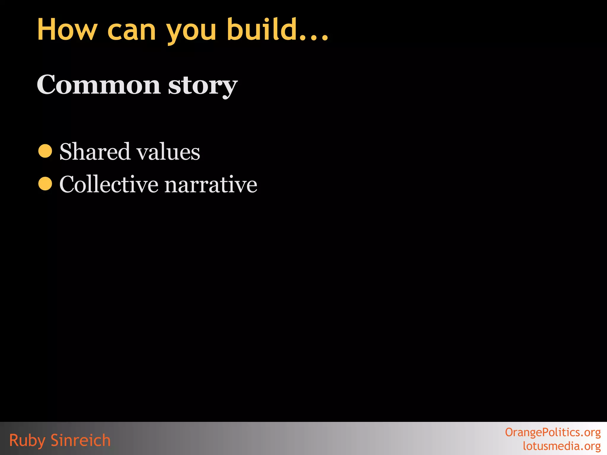 How can you build... Common story Shared values  Collective narrative 