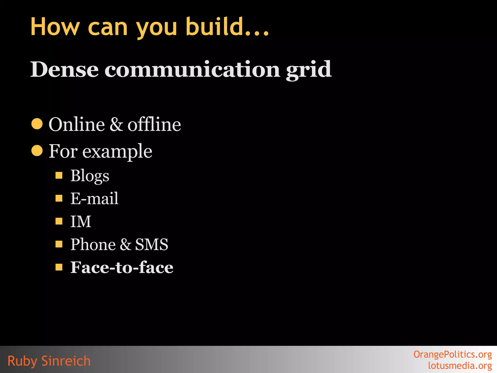 How can you build... Dense communication grid Online & offline For example Blogs E-mail IM Phone & SMS Face-to-face 