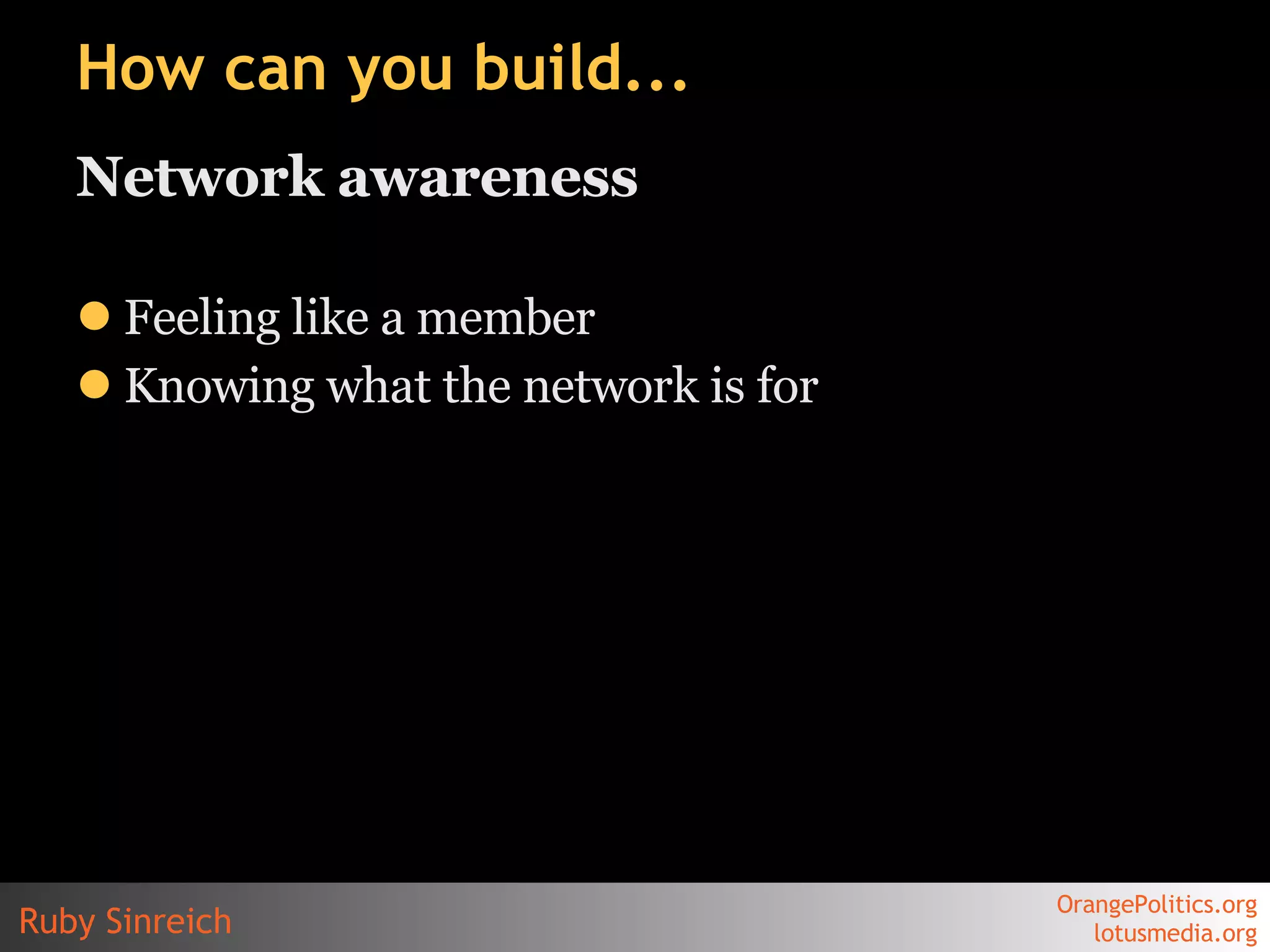 How can you build... Network awareness Feeling like a member Knowing what the network is for 