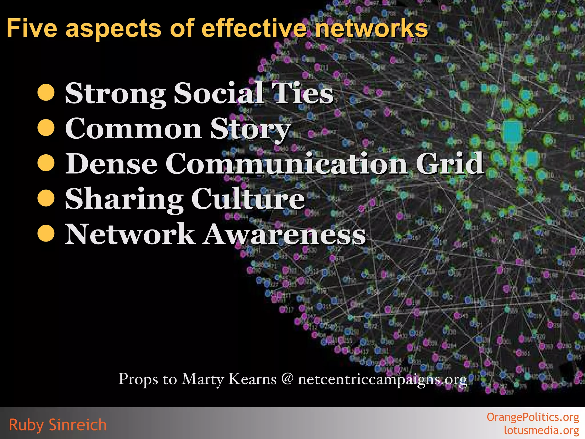 Strong Social Ties Common Story Dense Communication Grid Sharing Culture Network Awareness Five aspects of effective networks Props to Marty Kearns @ netcentriccampaigns.org 