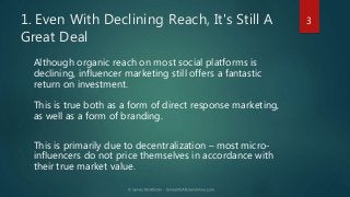 1. Even With Declining Reach, It's Still A
Great Deal
Although organic reach on most social platforms is
declining, influe...
