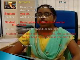Student : yes sir.
Student : Beno ziphine is the first blind woman
IFS in India.
 
