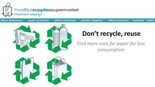 Don’t recycle, reuse
Find more uses for paper for less
consumption
 