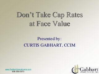 www.GabhartInvestments.com
858-356-5973
Presented by:
CURTIS GABHART, CCIM
Don’t Take Cap Rates
at Face Value
 
