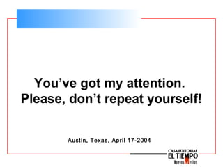You’ve got my attention.
Please, don’t repeat yourself!
Austin, Texas, April 17-2004
 