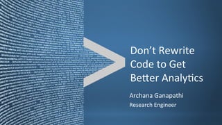 Don’t	
  Rewrite	
  
                                                Code	
  to	
  Get	
  
                                                BeCer	
  AnalyEcs	
  
                                                Archana	
  Ganapathi	
  
                                                Research	
  Engineer	
  

Copyright	
  ©	
  2012,	
  Splunk	
  Inc.	
                         Listen	
  to	
  your	
  data.	
  
 