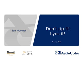 Don’t rip it!Lync it! January 2011 Ian Woolner 