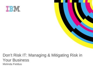 Don’t Risk IT: Managing & Mitigating Risk in Your Business Melinda Fieldus 