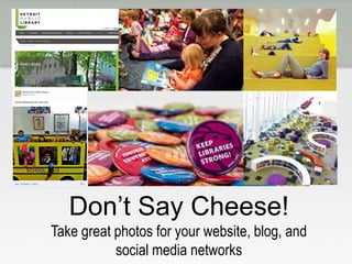 Don’t Say Cheese!
Take great photos for your website, blog, and
social media networks
 