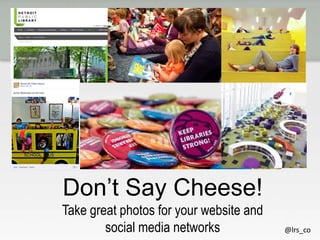 Don’t Say Cheese!
Take great photos for your website and
social media networks

@lrs_co

 