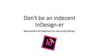 Don't be an indecent
InDesign-er
Best practices for beginners (or not) using InDesign.
 