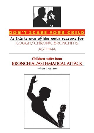 D O N ’ T S C A R E YO U R C H I L D
As this is one of the main reasons for
COUGH/ CHRONIC BRONCHITIS
ASTHMA
Children suffer from
BRONCHIAL/ASTHMATICAL ATTACK
when they are
 