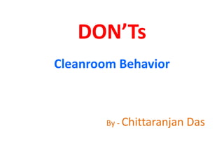 DON’Ts
Cleanroom Behavior
By - Chittaranjan Das
 