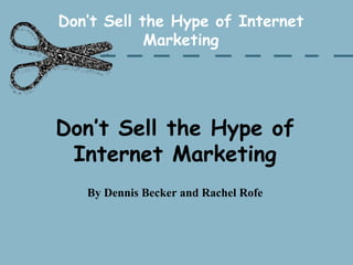 Don’t Sell the Hype of Internet Marketing Don’t Sell the Hype of Internet Marketing By Dennis Becker and Rachel Rofe 