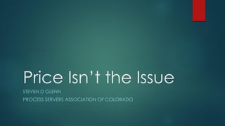 Price Isn’t the Issue
STEVEN D GLENN
PROCESS SERVERS ASSOCIATION OF COLORADO
 