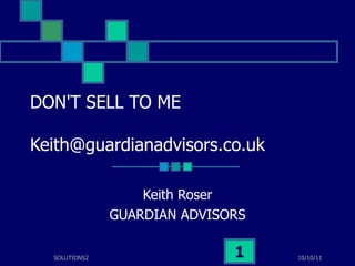 DON'T SELL TO ME [email_address] Keith Roser GUARDIAN ADVISORS 