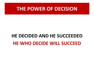 THE POWER OF DECISION 
HE DECIDED AND HE SUCCEEDED 
HE WHO DECIDE WILL SUCCEED 
 