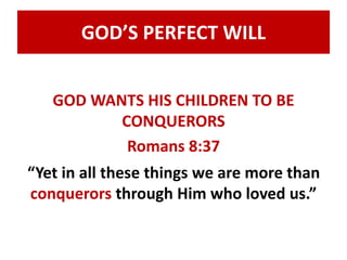 GOD’S PERFECT WILL 
GOD WANTS HIS CHILDREN TO BE 
CONQUERORS 
Romans 8:37 
“Yet in all these things we are more than 
conquerors through Him who loved us.” 
 
