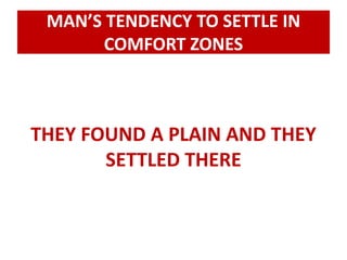 MAN’S TENDENCY TO SETTLE IN 
COMFORT ZONES 
THEY FOUND A PLAIN AND THEY 
SETTLED THERE 
 