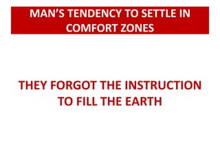 MAN’S TENDENCY TO SETTLE IN 
COMFORT ZONES 
THEY FORGOT THE INSTRUCTION 
TO FILL THE EARTH 
 