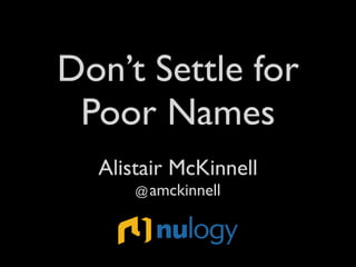 Don’t Settle for
Poor Names
Alistair McKinnell
@amckinnell
 