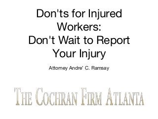 Don'ts for Injured
Workers:
Don't Wait to Report
Your Injury
Attorney Andre’ C. Ramsay
 