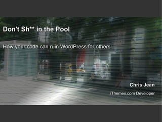 Don't Sh** in the Pool How your code can ruin WordPress for others 