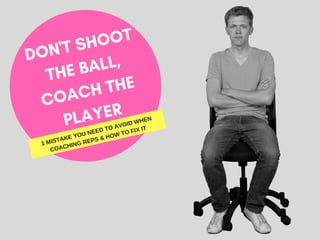 DON'T SHOOT
THE BALL,
COACH THE
PLAYER
1 MISTAKE YOU NEED TO AVOID WHEN
COACHING REPS & HOW TO FIX IT
 