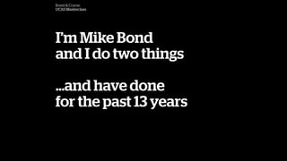 Bond & Coyne
UCAS Masterclass
Im Mike Bond
and I do two things
and have done
for the past 13 years
 