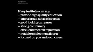 Bond & Coyne
UCAS Masterclass
Many institutes can say:
 provide high quality education
 o?er a broad range of courses
 good looking campuses
 strong community
 excellent research reputation
 notable employment ?gures
 focused on you and your career
 