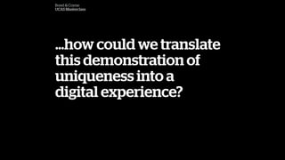 how could we translate
this demonstration of
uniqueness into a
digital experience?
Bond & Coyne
UCAS Masterclass
 