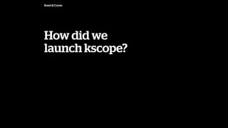 Bond & Coyne
How did we
launch kscope?
 