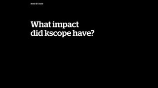 Bond & Coyne
What impact
did kscope have?
 