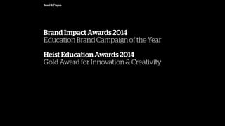 Bond & Coyne
Brand Impact Awards 2014
Education Brand Campaign of the Year
Heist Education Awards 2014
Gold Award for Innovation & Creativity
 