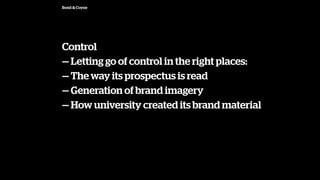 Bond & Coyne
Control
 Letting go of control in the right places:
 The way its prospectus is read
 Generation of brand imagery
 How university created its brand material
 