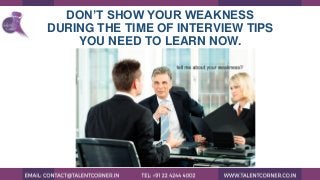 DON’T SHOW YOUR WEAKNESS
DURING THE TIME OF INTERVIEW TIPS
YOU NEED TO LEARN NOW.
 