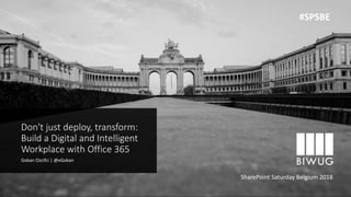 Don't just deploy, transform:
Build a Digital and Intelligent
Workplace with Office 365
Gokan Ozcifci | @xGokan
SharePoint Saturday Belgium 2018
#SPSBE
 