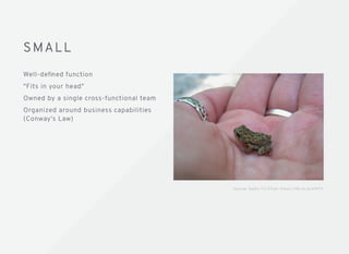 SMALLSMALL
Well-deﬁned function
"Fits in your head"
Owned by a single cross-functional team
Organized around business capabilities
(Conway's Law)
S o u rc e : K a t h y C C / F l i c k r h t t p s : / / ﬂi c . k r /p / b 9 f F V
 