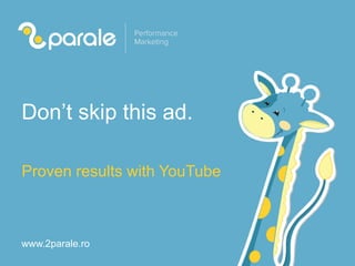 www.2parale.ro
Don’t skip this ad.
Proven results with YouTube
 