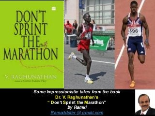 Some Impressionistic takes from the book
Dr. V. Raghunathan’s
“ Don’t Sprint the Marathon”
by Ramki
Ramaddster @ gmail.com
 