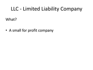 LLC - Limited Liability Company
What?

• A small for profit company
 