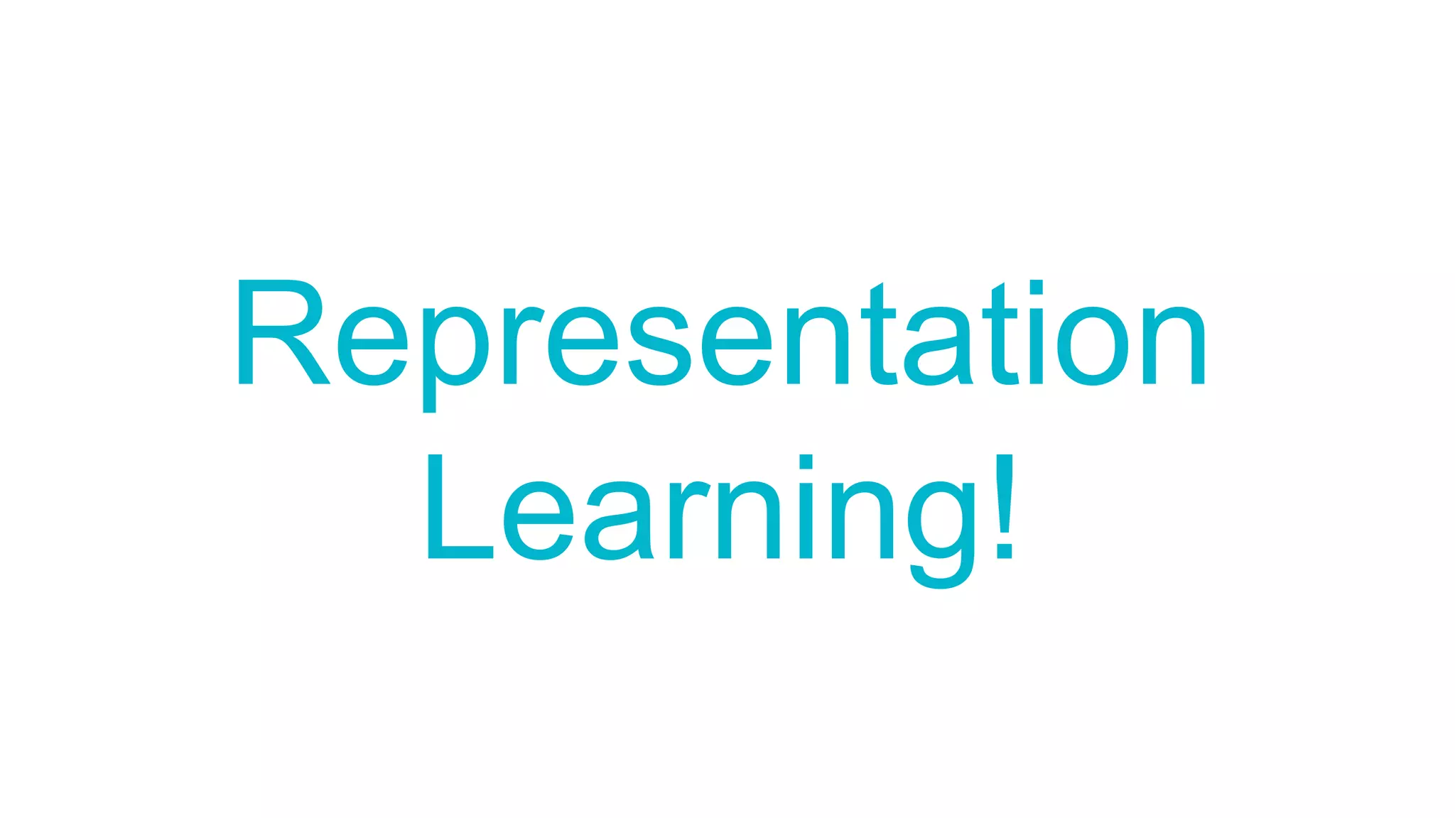 Representation
Learning!
 