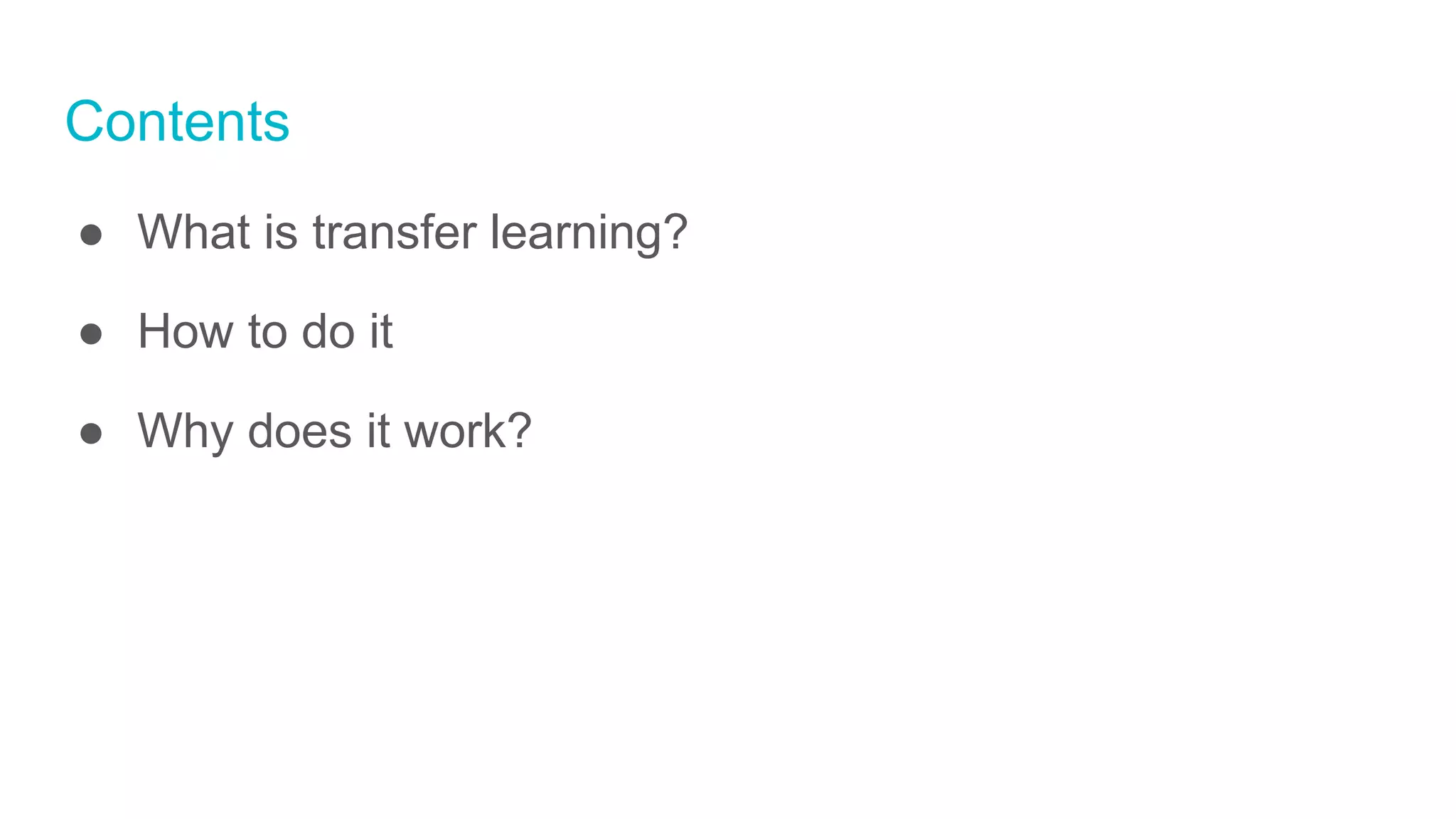 Contents
● What is transfer learning?
● How to do it
● Why does it work?
 