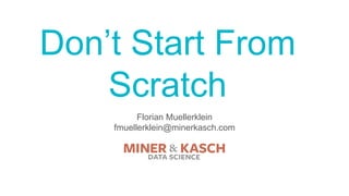 Don’t Start From
Scratch
Florian Muellerklein
fmuellerklein@minerkasch.com
 