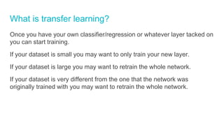 What is transfer learning?
Once you have your own classifier/regression or whatever layer tacked on
you can start training...