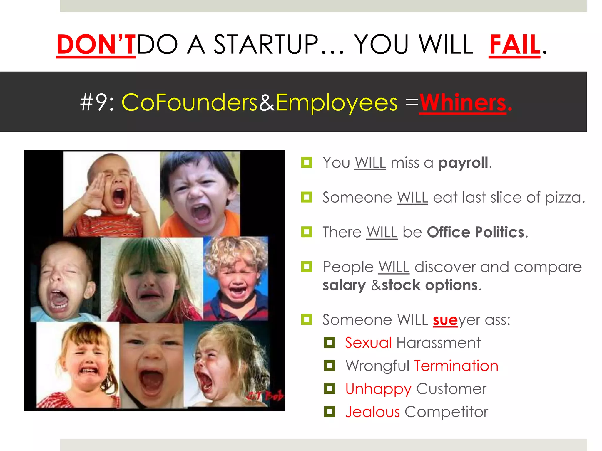#9: CoFounders& Employees =Whiners. You WILL miss a payroll.Someone WILL eat last slice of pizza.There WILL be Office Politics.People WILL discover and compare salary & stock options. Someone WILL sueyer ass:Sexual HarassmentWrongful TerminationUnhappy CustomerJealous Competitor