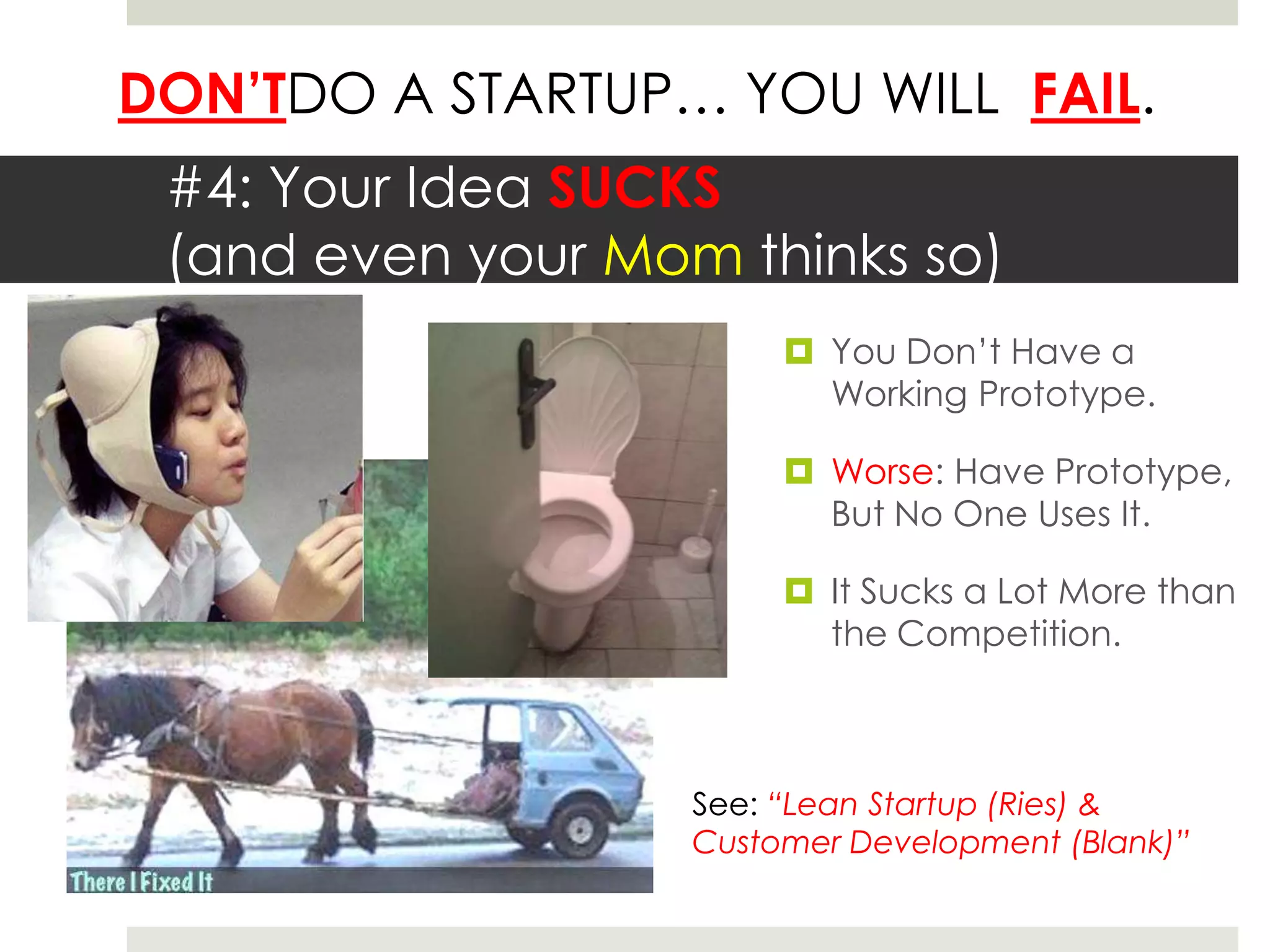 #4: Your Idea SUCKS(and even your Mom thinks so)You Don’t Have a Working Prototype.Worse: Have Prototype, But No One Uses It.It Sucks a Lot More than the Competition.See: “Lean Startup (Ries) & Customer Development (Blank)”