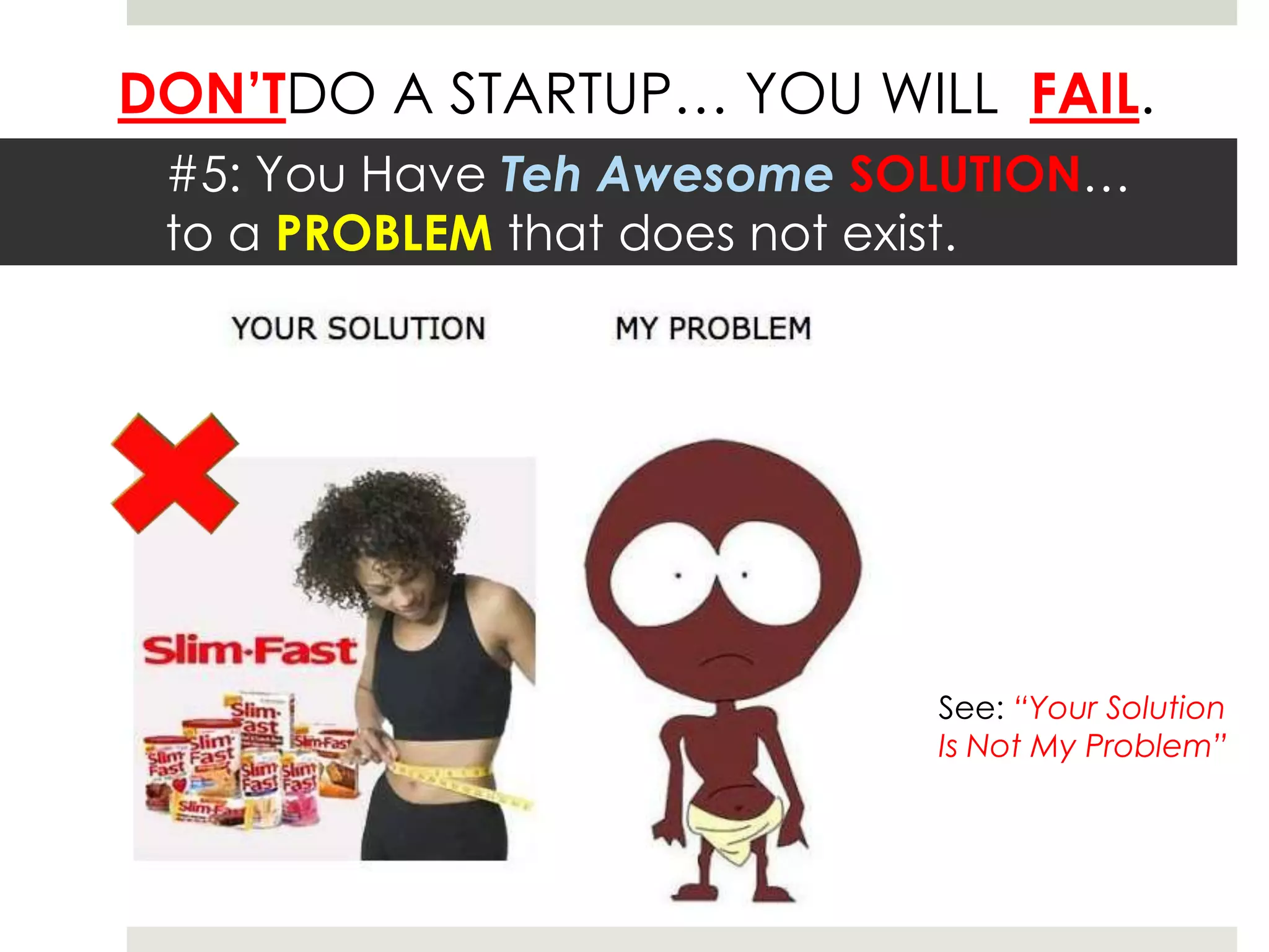 #5: You Have Teh Awesome SOLUTION…to a PROBLEM that does not exist. See: “Your Solution Is Not My Problem”